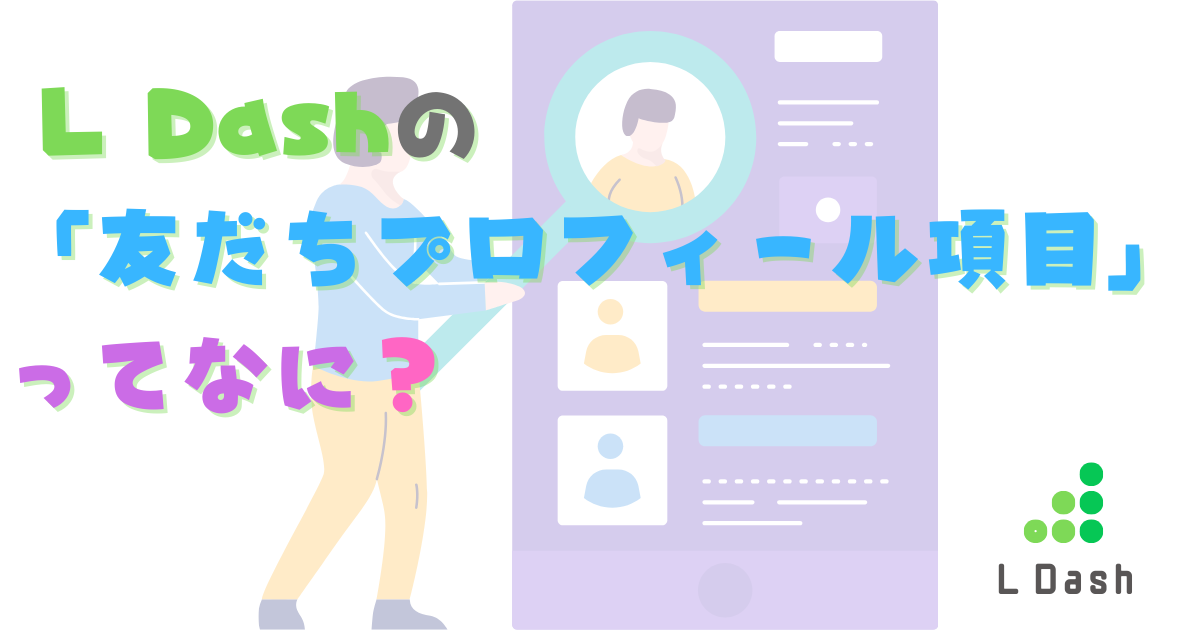 L Dashでもっと友だちを整理したい！「友だちプロフィール項目」ってなに？