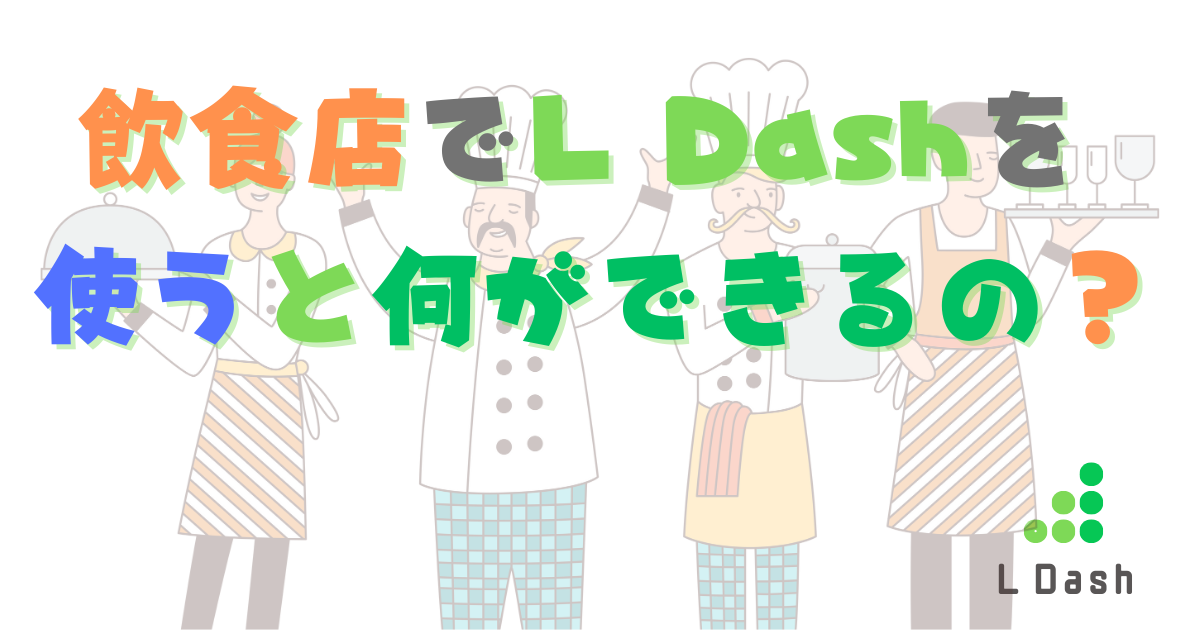 飲食店でL Dashを使うと何ができるの？
