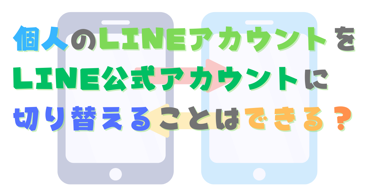 個人のLINEアカウントをLINE公式アカウントに切り替えることはできる？複数アカウントは作れる？