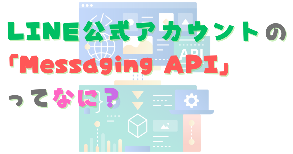 LINE公式アカウントの「Messaging API」ってなに？