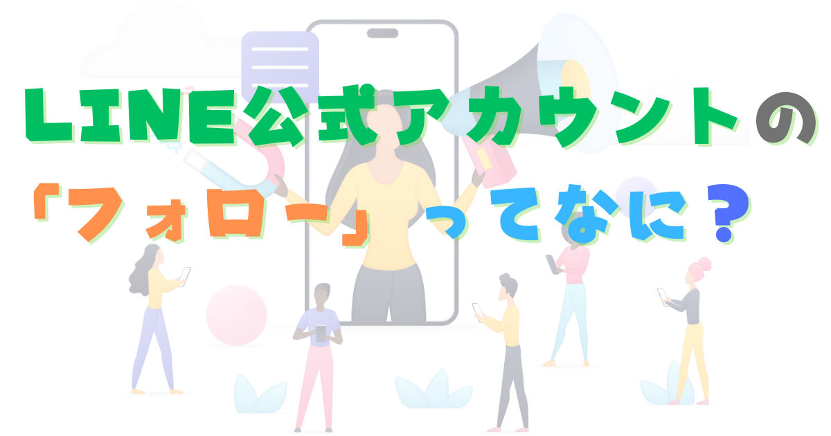 LINE公式アカウントの「フォロー」ってなに？「友だち」との違いは？