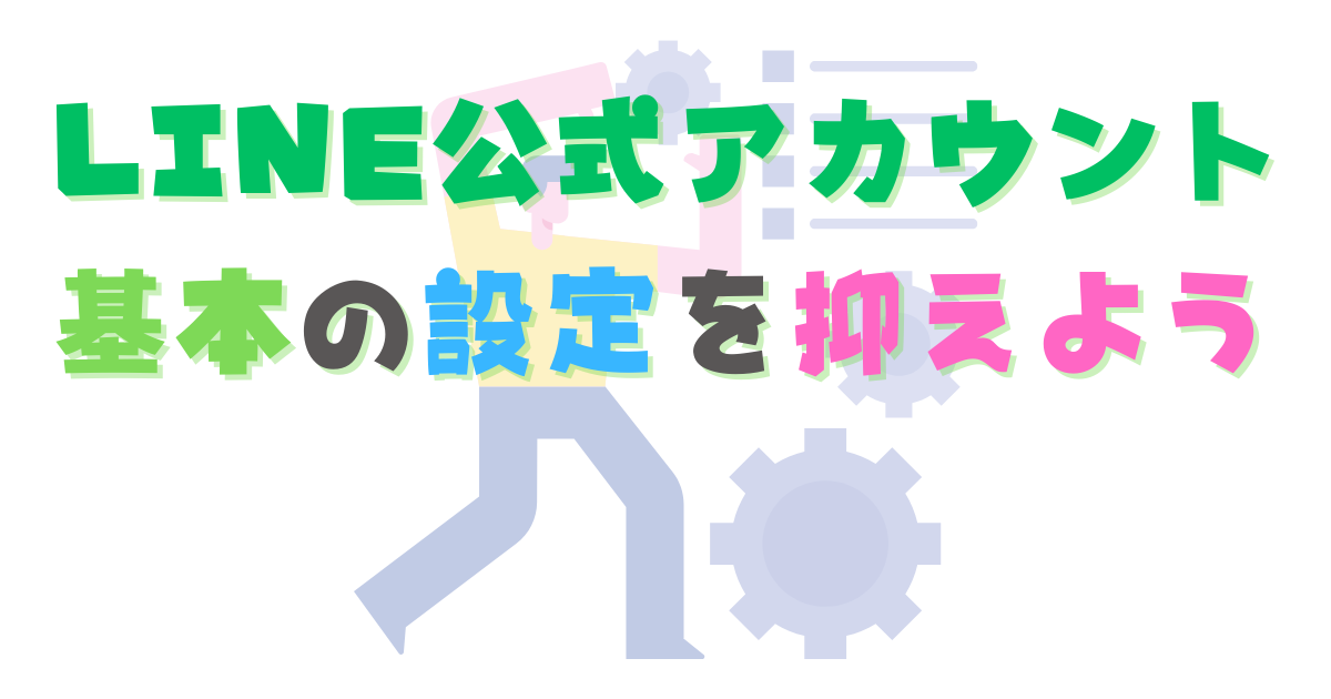 【初心者向け】LINE公式アカウント基本の設定を押さえよう