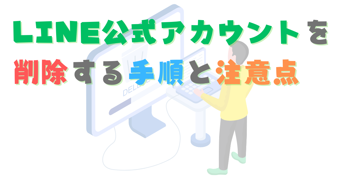 運用中のLINE公式アカウントを削除する手順と注意点