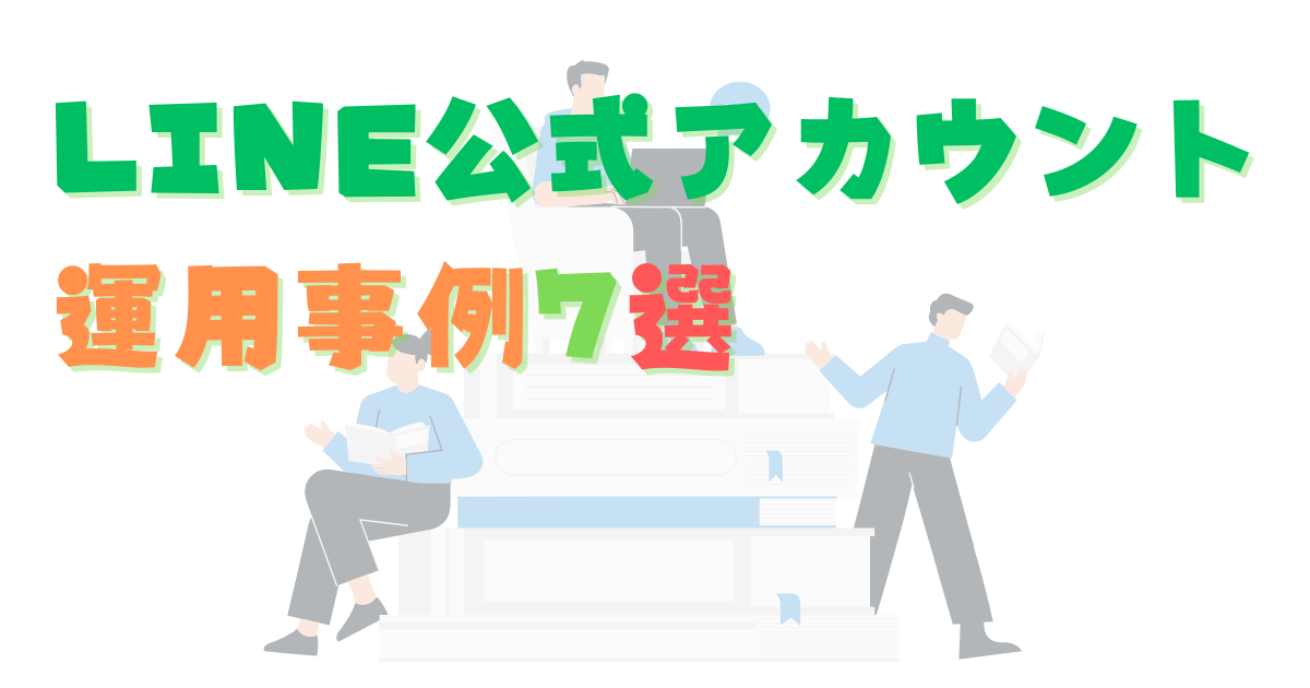 【業種別】LINE公式アカウント運用事例7選
