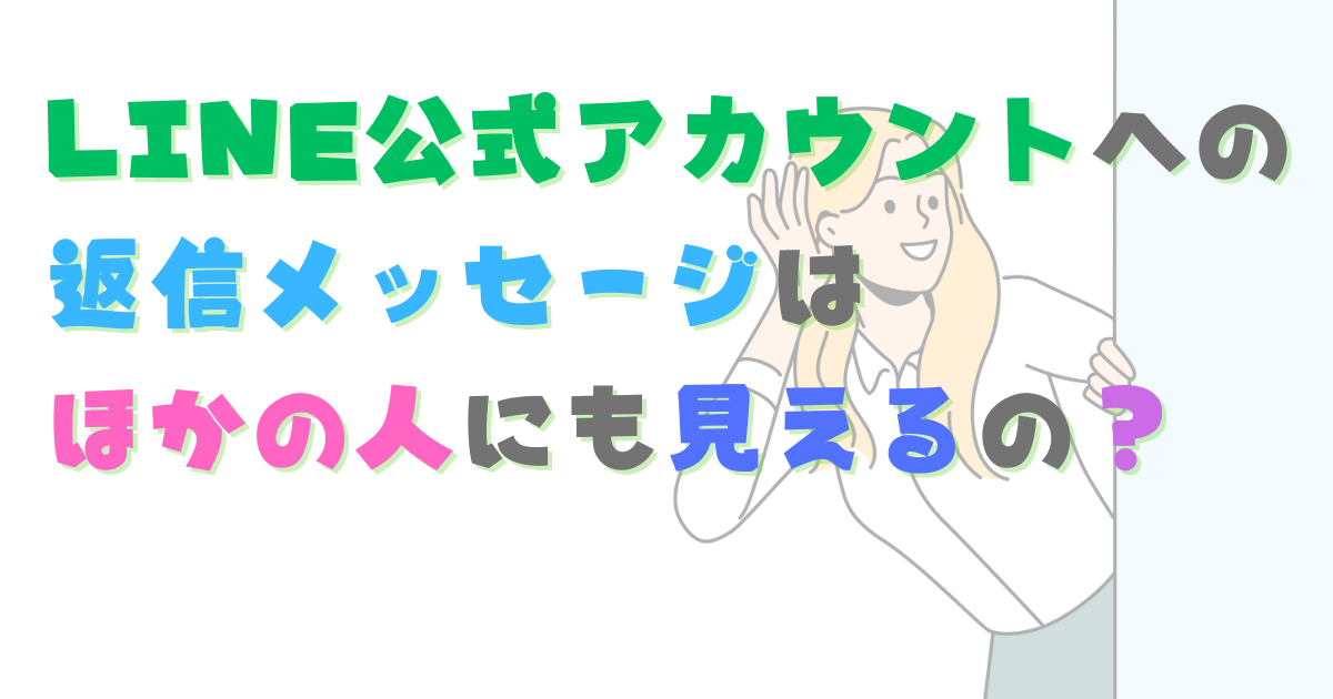 LINE公式アカウントへの返信メッセージはほかの人にも見えるの？　LINE公式アカウント「チャット」の仕組みは