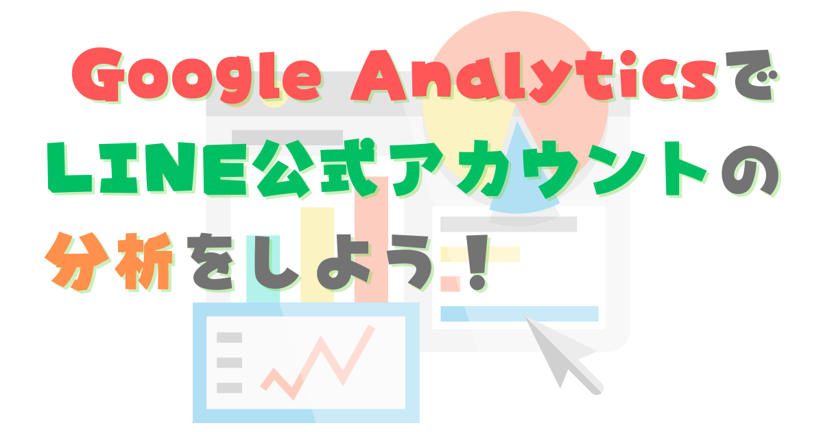 Google Analytics（GA4）でLINE公式アカウントの分析をしよう！
